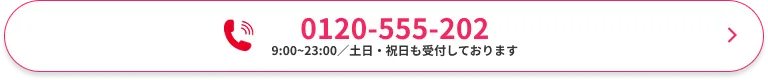 0120-555-202 / 受付時間：9:00～23:00（土日・祝日も受付しております）