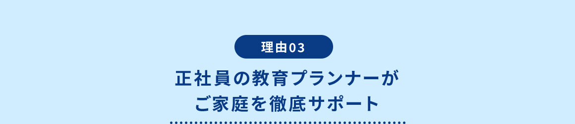 理由03 正社員の教育プランナーがご家庭を徹底サポート