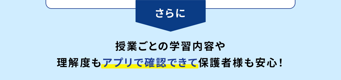 さらに 授業ごとの学習内容や理解度もアプリで確認できて保護者様も安心！