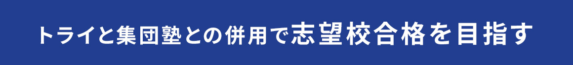 トライと集団塾との併用で志望校合格を目指す