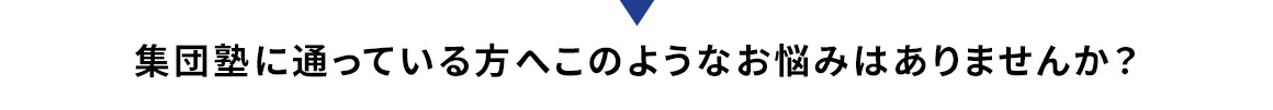 集団塾に通っている方へこのようなお悩みはありませんか？