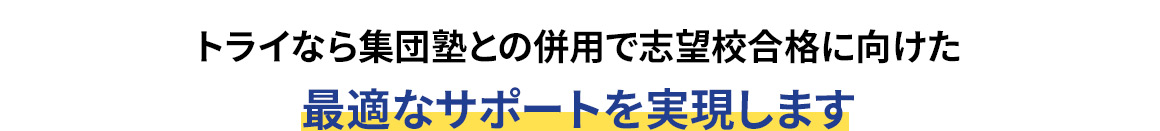 トライなら集団塾との併用で志望校合格に向けた最適なサポートを実現します