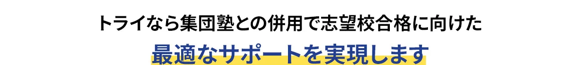 トライなら集団塾との併用で志望校合格に向けた最適なサポートを実現します