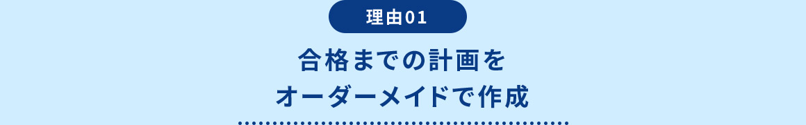 理由01 合格までの計画をオーダーメイドで作成
