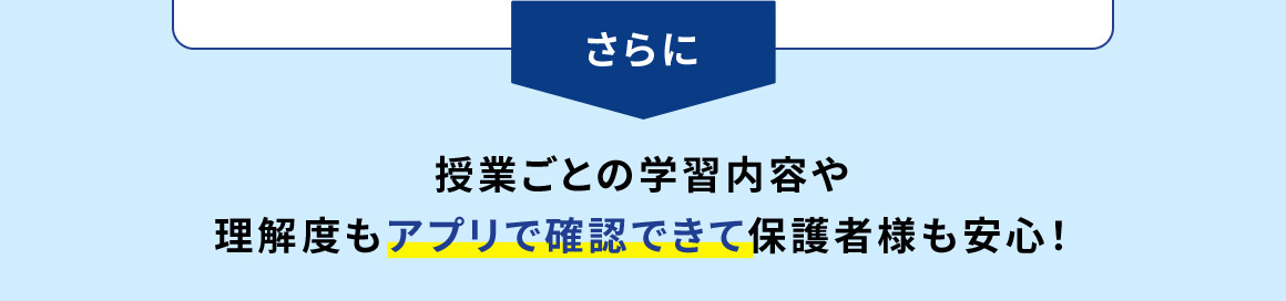 さらに 授業ごとの学習内容や理解度もアプリで確認できて保護者様も安心！