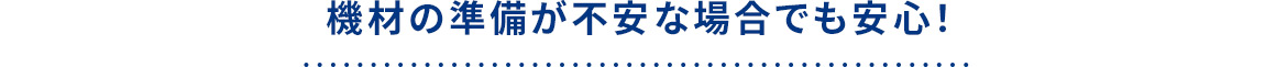 機材の準備が不安な場合でも安心！