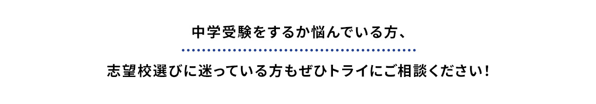 中学受験をするか悩んでいる方、志望校選びに迷っている方もぜひトライにご相談ください！