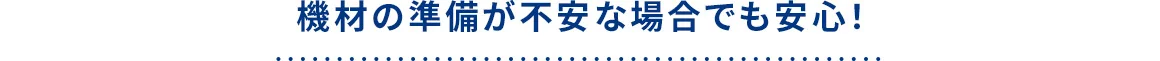 機材の準備が不安な場合でも安心！