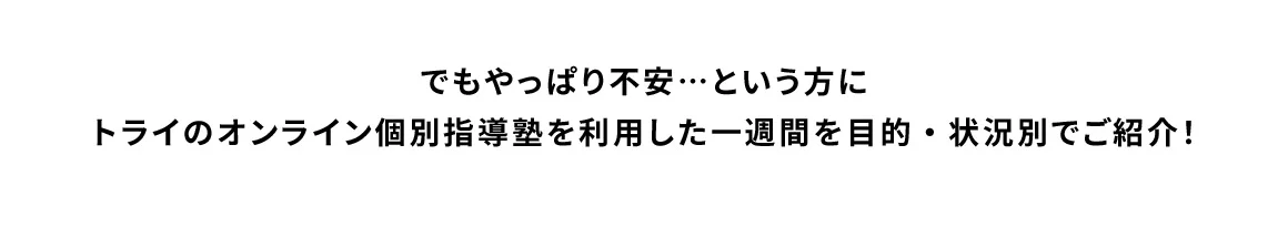 でもやっぱり不安…という方にトライのオンライン個別指導塾を利用した一週間を目的・状況別でご紹介！