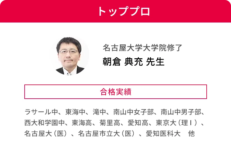トッププロ 名古屋大学大学院修了 朝倉 典充 先生 合格実績 ラサール中、東海中、滝中、南山中女子部、南山中男子部、西大和学園中、東海高、菊里高、愛知高、東京大(理Ⅰ)、名古屋大(医)、名古屋市立大(医)、愛知医科大 他