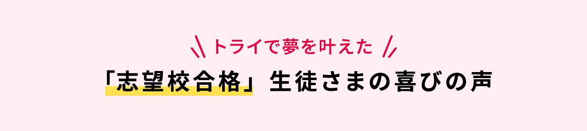 トライで夢を叶えた 「志望校合格」生徒さまの喜びの声