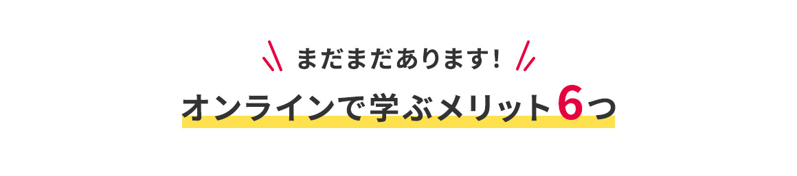 まだまだあります！オンラインで学ぶメリット6つ