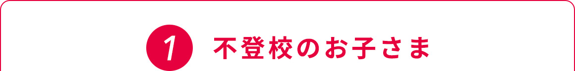 1 不登校のお子さま