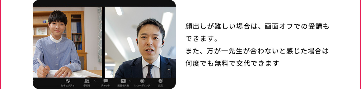 顔出しが難しい場合は、画面オフでの受講もできます。また、万が一先生が合わないと感じた場合は何度でも無料で交代できます。