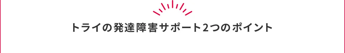 トライの発達障害サポート2つのポイント