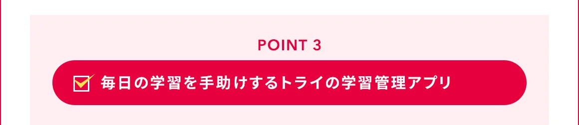 POINT 3 毎日の学習を手助けするトライの学習管理アプリ