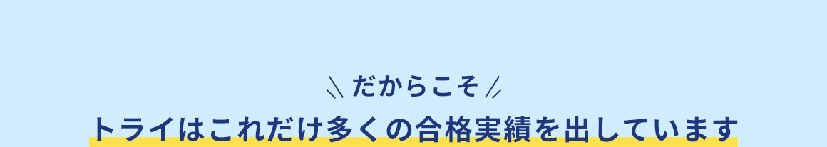 だからこそ トライはこれだけ多くの合格実績を出しています