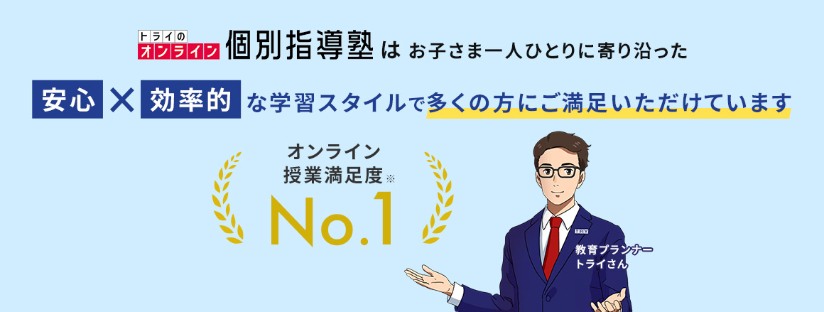 トライのオンライン個別指導塾はお子さま一人ひとりに寄り沿った 安心×効率的な学習スタイルで多くの方にご満足いただけています オンライン授業満足度※No.1 教育プランナートライさん