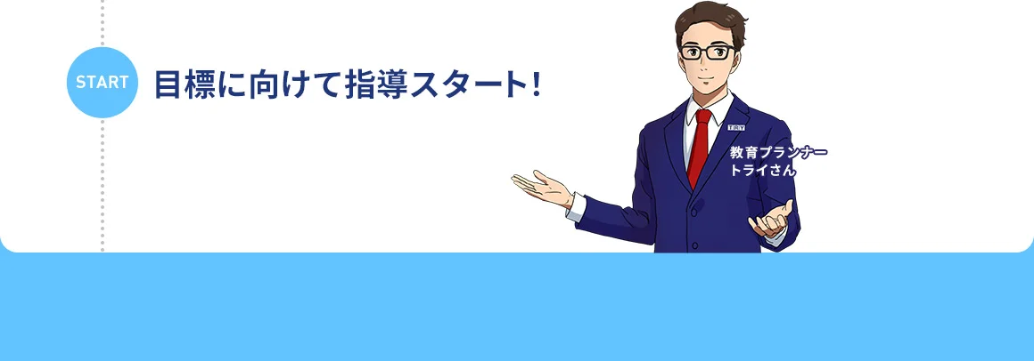 START 目標に向けて指導スタート！ 教育プランナートライさん