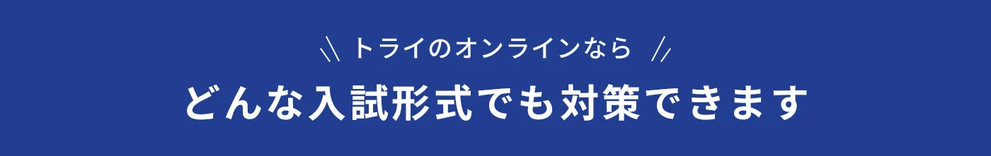 トライのオンラインならどんな入試形式でも対策できます