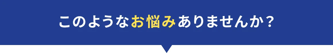 このようなお悩みありませんか？