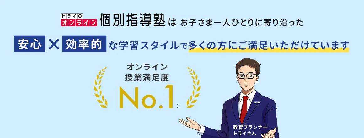 トライのオンライン個別指導塾はお子さま一人ひとりに寄り沿った 安心×効率的な学習スタイルで多くの方にご満足いただけています オンライン授業満足度※No.1 教育プランナートライさん