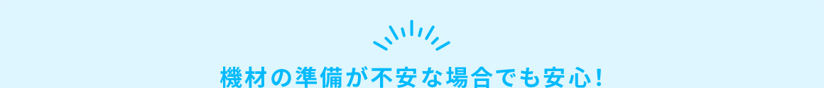 機材の準備が不安な場合でも安心！