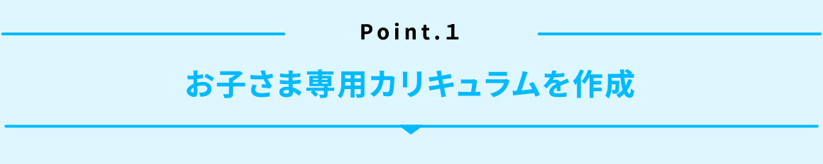 Point.1 お子さま専用カリキュラムを作成