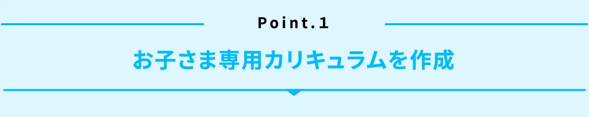 Point.1 お子さま専用カリキュラムを作成
