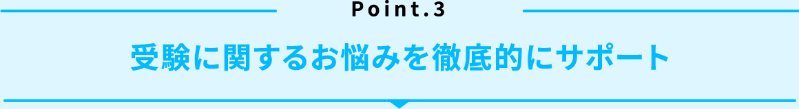 Point.3 受験に関するお悩みを徹底的にサポート