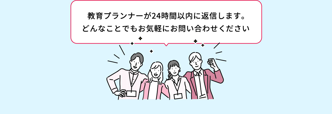教育プランナーが24時間以内に返信します。どんなことでもお気軽にお問い合わせください