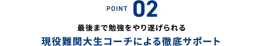 POINT 02 最後まで勉強をやり遂げられる 現役難関大生コーチによる徹底サポート