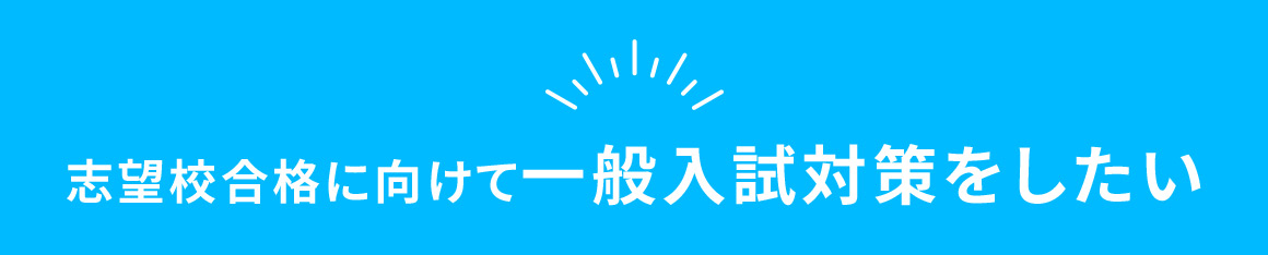 志望校合格に向けて一般入試対策をしたい