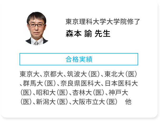 東京理科大学大学院修了 森本 諭 先生 合格実績 東京大、京都大、筑波大(医)、東北大(医)、群馬大(医)、奈良県医科大、日本医科大(医)、昭和大(医)、杏林大(医)、神戸大(医)、新潟大(医)、大阪市立大(医) 他