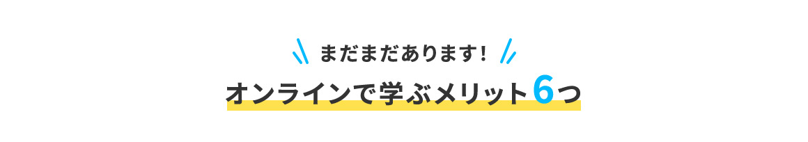 まだまだあります！オンラインで学ぶメリット6つ