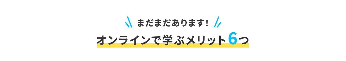 まだまだあります！オンラインで学ぶメリット6つ