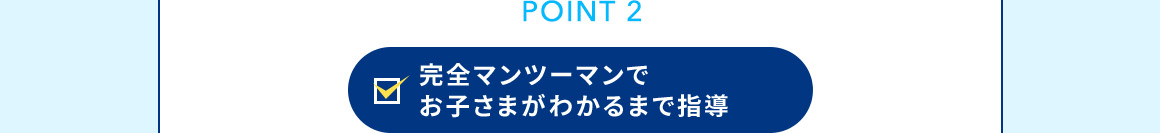 POINT 2 完全マンツーマンでお子さまがわかるまで指導
