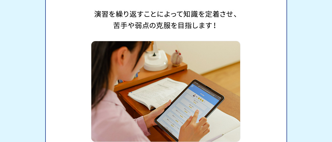 演習を繰り返すことによって知識を定着させ、苦手や弱点の克服を目指します！