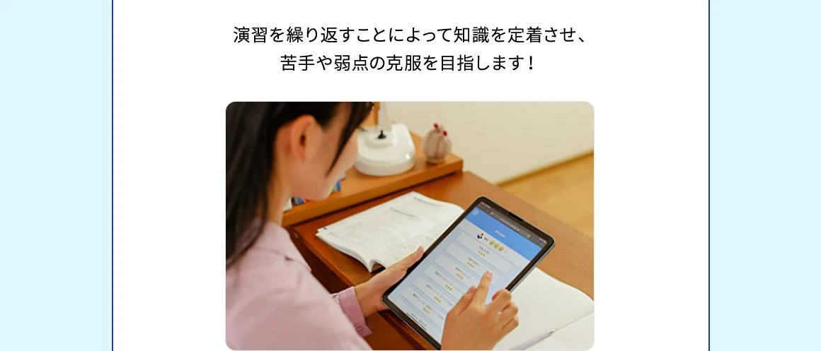 演習を繰り返すことによって知識を定着させ、苦手や弱点の克服を目指します！