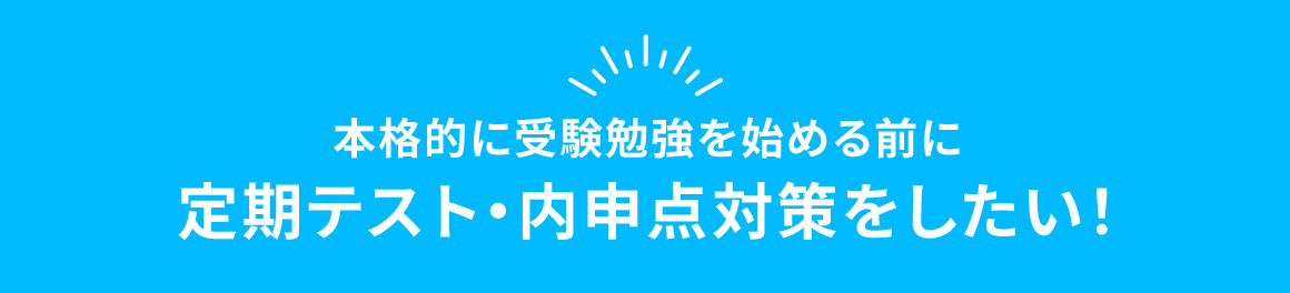 本格的に受験勉強を始める前に 定期テスト・内申点対策をしたい！