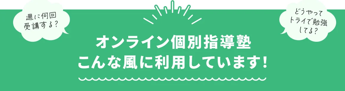 週に何回受講する？ どうやってトライで勉強してる？ オンライン個別指導こんな風に利用しています！