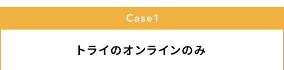 Case1 トライのオンラインのみ