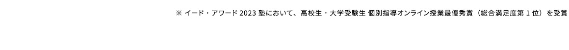 ※イード・アワード2023塾において、高校生・大学受験生個別指導オンライン授業の部最優秀賞(総合満足度第1位)を受賞