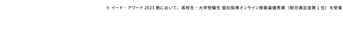 ※イード・アワード2023塾において、高校生・大学受験生個別指導オンライン授業の部最優秀賞(総合満足度第1位)を受賞