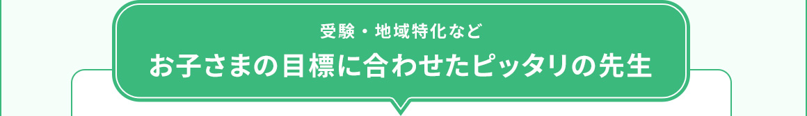 受験・地域特化などお子さまの目標に合わせたピッタリの先生