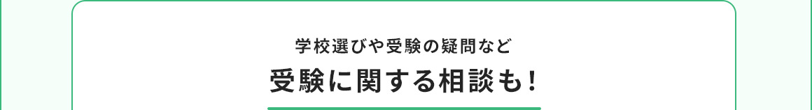 学校選びや受験の疑問など受験に関する相談も！