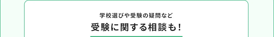 学校選びや受験の疑問など受験に関する相談も！