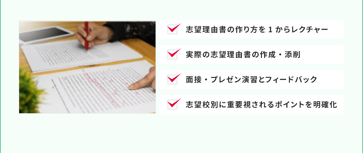 志望理由書の作り方を1からレクチャー 実際の志望理由書の作成・添削 面接・プレゼン演習とフィードバック 志望校別に重要視されるポイントを明確化
