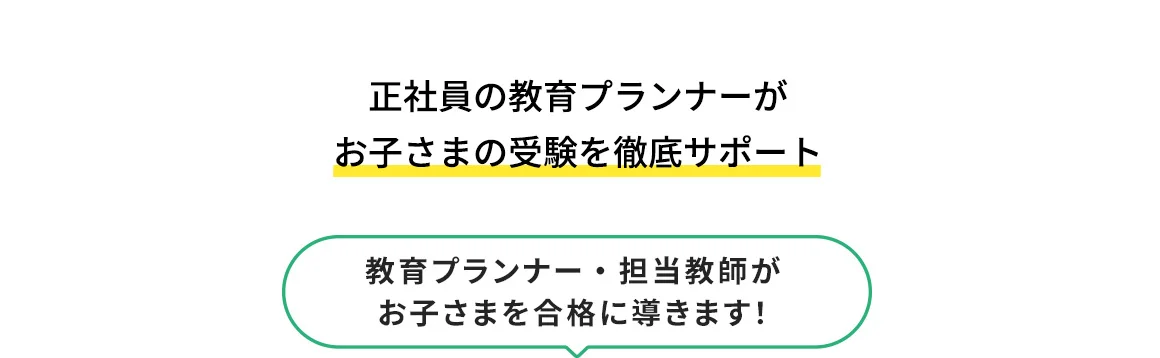 正社員の教育プランナーがお子さまの受験を徹底サポート 教育プランナー・担当講師がお子さまを合格に導きます！