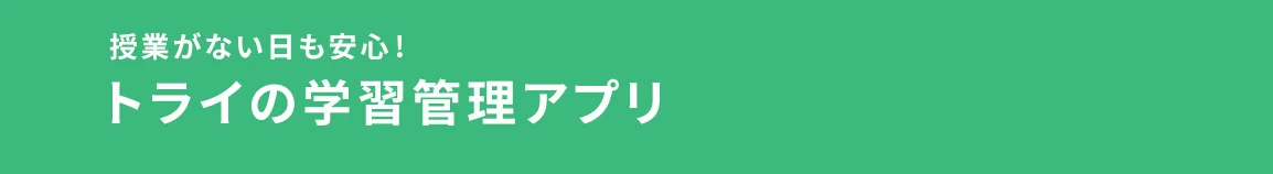 授業がない日も安心！ トライの学習管理アプリ